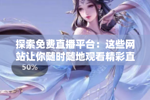 探索免費(fèi)直播平臺(tái)：這些網(wǎng)站讓你隨時(shí)隨地觀看精彩直播活動(dòng)