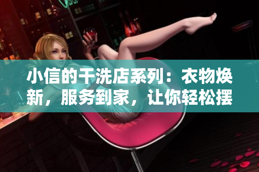 小信的干洗店系列：衣物煥新，服務(wù)到家，讓你輕松擺脫清洗煩惱