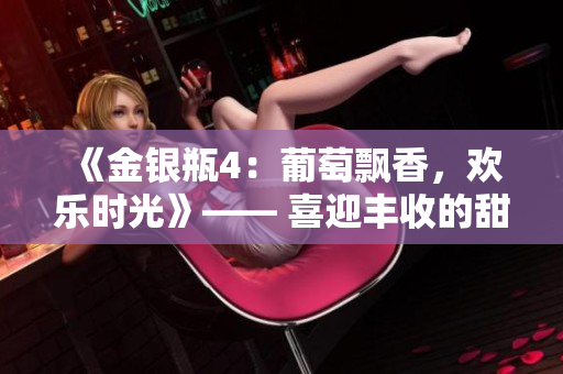 《金銀瓶4：葡萄飄香，歡樂時光》—— 喜迎豐收的甜蜜故事