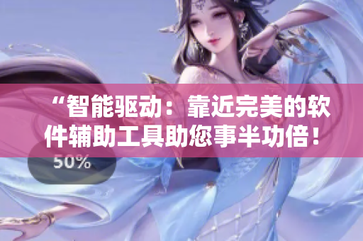 “智能驅(qū)動(dòng)：靠近完美的軟件輔助工具助您事半功倍！”