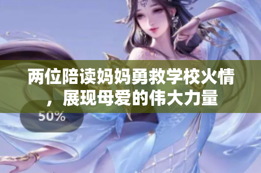 兩位陪讀媽媽勇救學(xué)?；鹎?，展現(xiàn)母愛的偉大力量