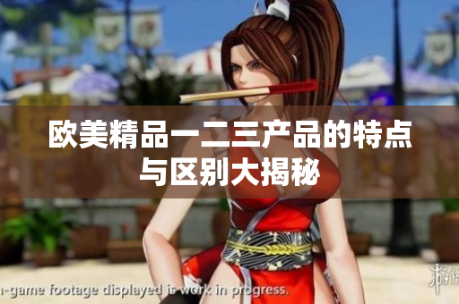 歐美精品一二三產(chǎn)品的特點(diǎn)與區(qū)別大揭秘