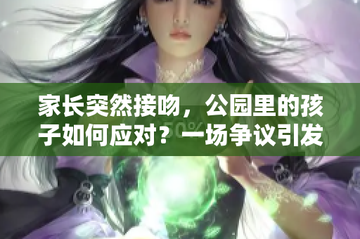 家長(zhǎng)突然接吻，公園里的孩子如何應(yīng)對(duì)？一場(chǎng)爭(zhēng)議引發(fā)思考