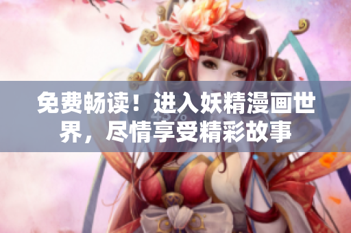免費(fèi)暢讀！進(jìn)入妖精漫畫世界，盡情享受精彩故事