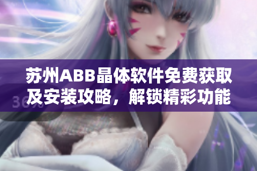 蘇州ABB晶體軟件免費(fèi)獲取及安裝攻略，解鎖精彩功能
