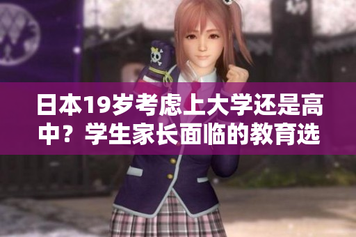 日本19歲考慮上大學(xué)還是高中？學(xué)生家長(zhǎng)面臨的教育選擇挑戰(zhàn)