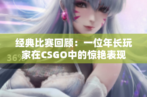 經(jīng)典比賽回顧：一位年長(zhǎng)玩家在CSGO中的驚艷表現(xiàn)