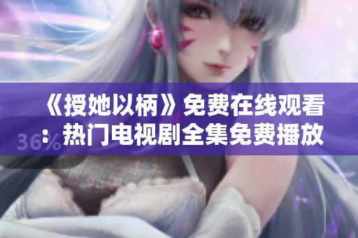 《授她以柄》免費(fèi)在線觀看：熱門(mén)電視劇全集免費(fèi)播放平臺(tái)上線！