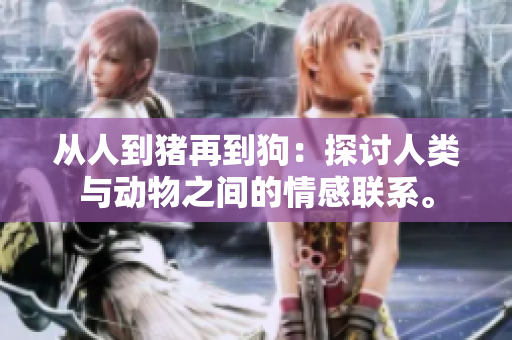 從人到豬再到狗：探討人類與動(dòng)物之間的情感聯(lián)系。