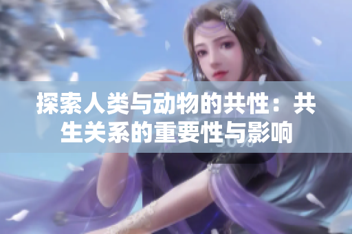 探索人類與動(dòng)物的共性：共生關(guān)系的重要性與影響