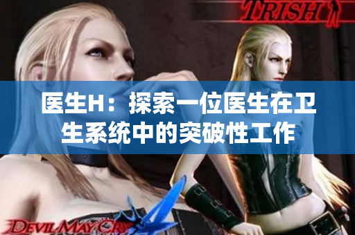 醫(yī)生H：探索一位醫(yī)生在衛(wèi)生系統(tǒng)中的突破性工作
