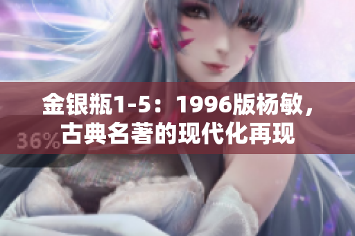 金銀瓶1-5：1996版楊敏，古典名著的現(xiàn)代化再現(xiàn)