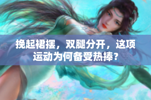 挽起裙擺，雙腿分開(kāi)，這項(xiàng)運(yùn)動(dòng)為何備受熱捧？