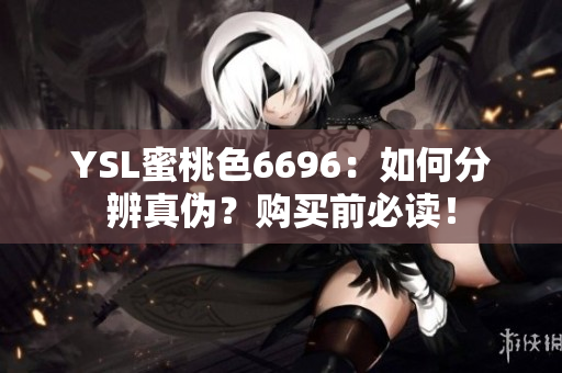 YSL蜜桃色6696：如何分辨真?zhèn)?？?gòu)買(mǎi)前必讀！