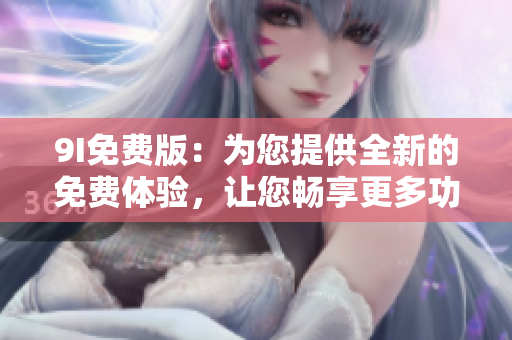 9I免費(fèi)版：為您提供全新的免費(fèi)體驗(yàn)，讓您暢享更多功能