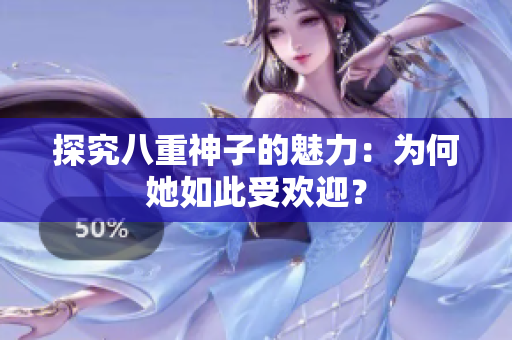 探究八重神子的魅力：為何她如此受歡迎？