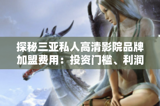 探秘三亞私人高清影院品牌加盟費(fèi)用：投資門檻、利潤前景一覽