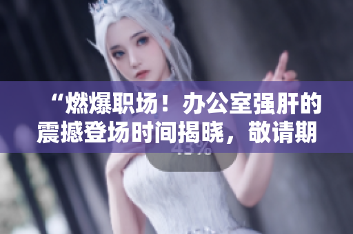 “燃爆職場！辦公室強肝的震撼登場時間揭曉，敬請期待！”