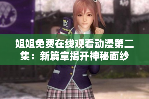 姐姐免費在線觀看動漫第二集：新篇章揭開神秘面紗