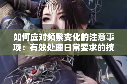 如何應(yīng)對頻繁變化的注意事項：有效處理日常要求的技巧