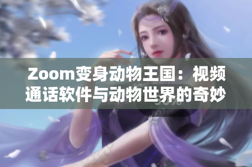 Zoom變身動(dòng)物王國(guó)：視頻通話軟件與動(dòng)物世界的奇妙邂逅
