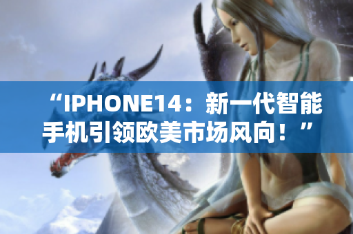 “IPHONE14：新一代智能手機(jī)引領(lǐng)歐美市場風(fēng)向！”