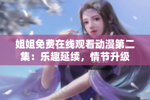 姐姐免費在線觀看動漫第二集：樂趣延續(xù)，情節(jié)升級