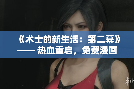 《術(shù)士的新生活：第二幕》—— 熱血重啟，免費(fèi)漫畫揭開神秘序幕!