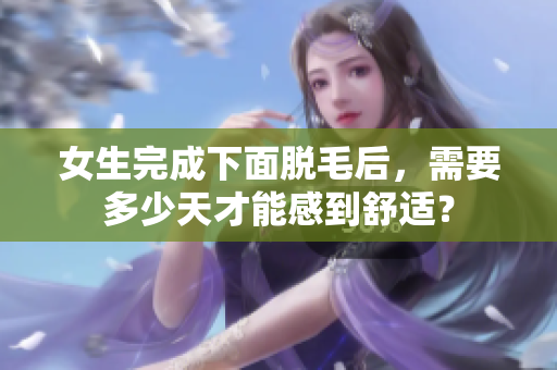 女生完成下面脫毛后，需要多少天才能感到舒適？