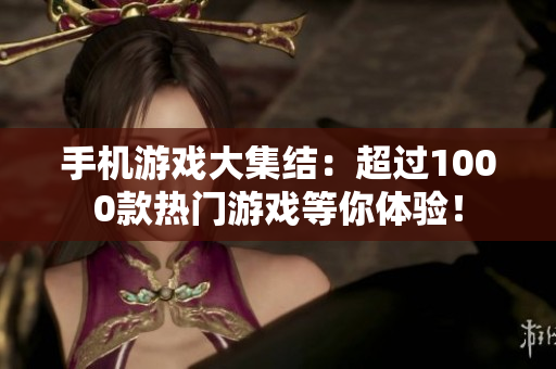 手機游戲大集結(jié):超過1000款熱門游戲等你體驗! 手機游戲大集結(jié):超過1000款熱門游戲等你體驗!