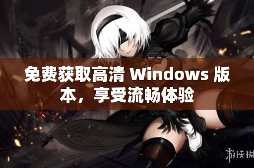 免費(fèi)獲取高清 Windows 版本，享受流暢體驗(yàn)