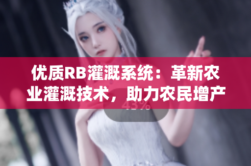 優(yōu)質(zhì)RB灌溉系統(tǒng)：革新農(nóng)業(yè)灌溉技術(shù)，助力農(nóng)民增產(chǎn)致富