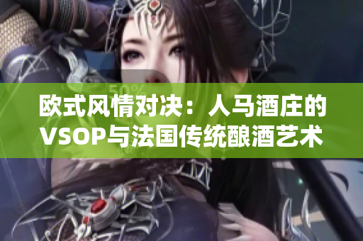 歐式風(fēng)情對決：人馬酒莊的VSOP與法國傳統(tǒng)釀酒藝術(shù)