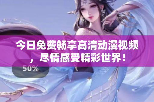 今日免費(fèi)暢享高清動(dòng)漫視頻，盡情感受精彩世界！