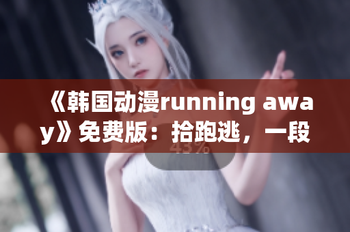 《韓國(guó)動(dòng)漫running away》免費(fèi)版：拾跑逃，一段驚心動(dòng)魄的冒險(xiǎn)之旅