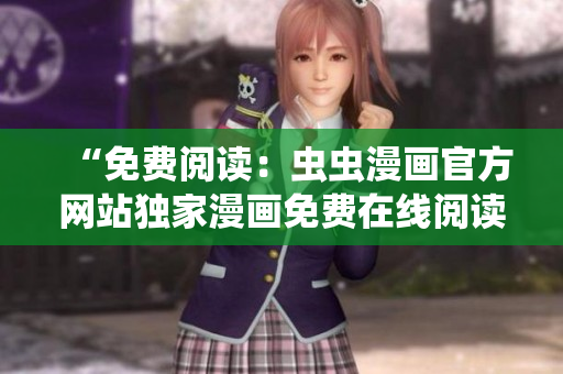 “免費(fèi)閱讀：蟲蟲漫畫官方網(wǎng)站獨(dú)家漫畫免費(fèi)在線閱讀！”