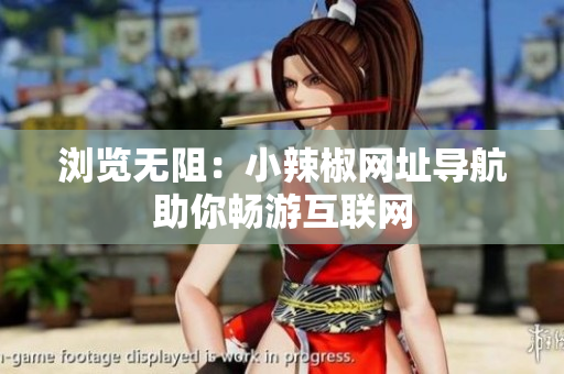 瀏覽無阻：小辣椒網(wǎng)址導(dǎo)航助你暢游互聯(lián)網(wǎng)