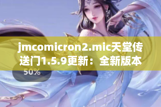 jmcomicron2.mic天堂傳送門1.5.9更新：全新版本的故事探索與冒險(xiǎn)挑戰(zhàn)