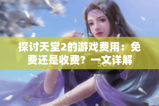 探討天堂2的游戲費(fèi)用：免費(fèi)還是收費(fèi)？一文詳解