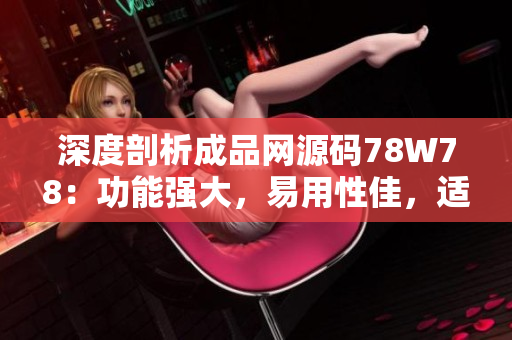 深度剖析成品網(wǎng)源碼78W78：功能強(qiáng)大，易用性佳，適用于各類網(wǎng)站開發(fā)