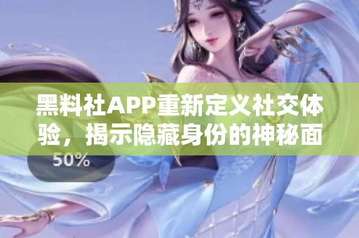 黑料社APP重新定義社交體驗，揭示隱藏身份的神秘面紗。