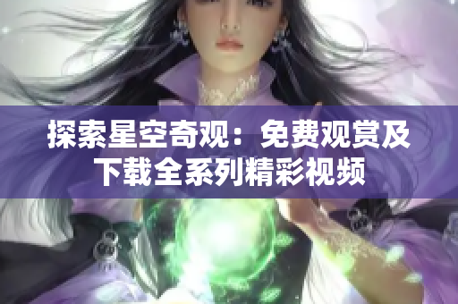 探索星空奇觀：免費(fèi)觀賞及下載全系列精彩視頻