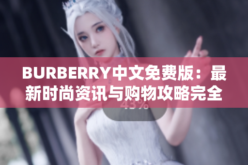 BURBERRY中文免費(fèi)版：最新時(shí)尚資訊與購物攻略完全指南