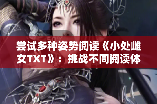 嘗試多種姿勢閱讀《小處雌女TXT》：挑戰(zhàn)不同閱讀體驗