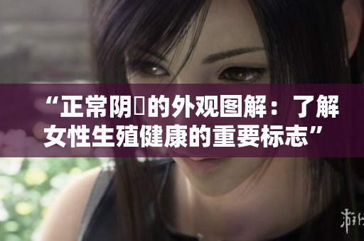 “正常陰脣的外觀圖解：了解女性生殖健康的重要標(biāo)志”