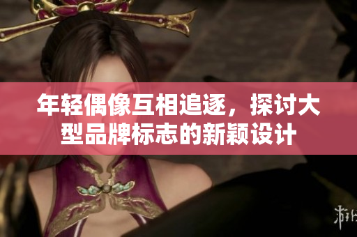 年輕偶像互相追逐，探討大型品牌標志的新穎設(shè)計