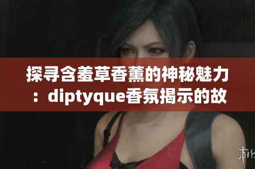 探尋含羞草香薰的神秘魅力：diptyque香氛揭示的故事