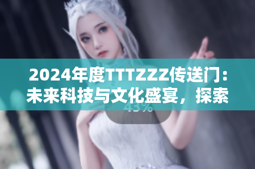2024年度TTTZZZ傳送門：未來科技與文化盛宴，探索創(chuàng)新前沿與多元文化