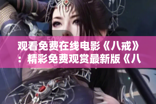 觀看免費(fèi)在線電影《八戒》：精彩免費(fèi)觀賞最新版《八戒》電影