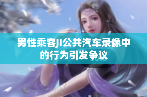 男性乘客JI公共汽車錄像中的行為引發(fā)爭議